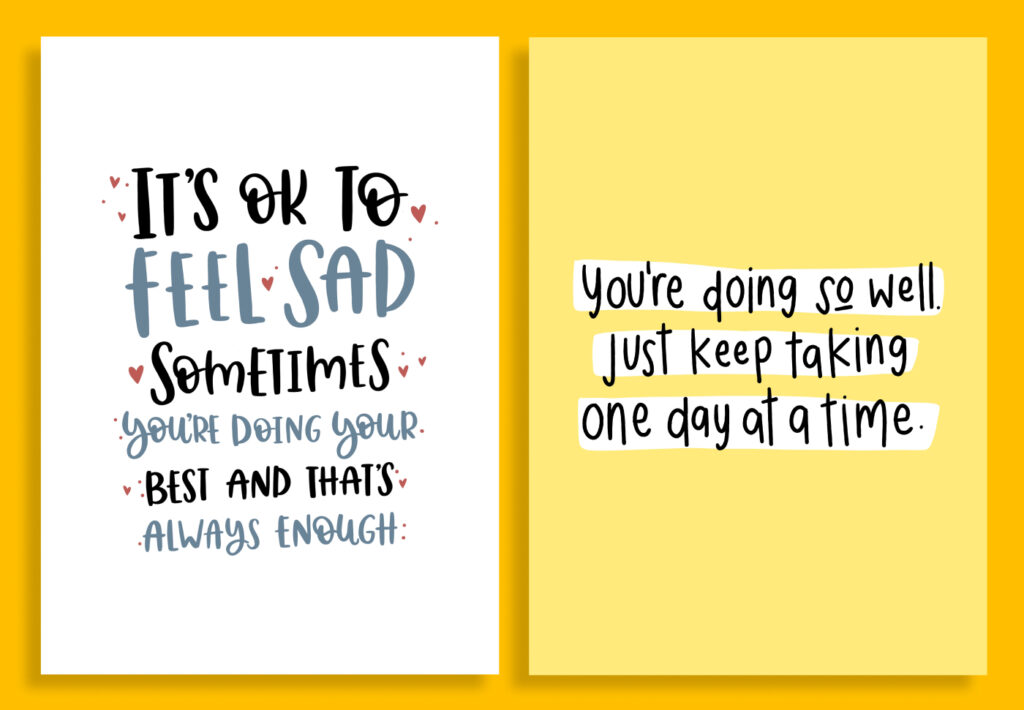 Left Card: It's okay to feel sad sometimes. You're doing your best and that's always enough. Right Card: You're doing so well/ Just keep taking one day at a time.